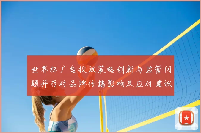 世界杯广告投放策略创新与监管问题并存对品牌传播影响及应对建议