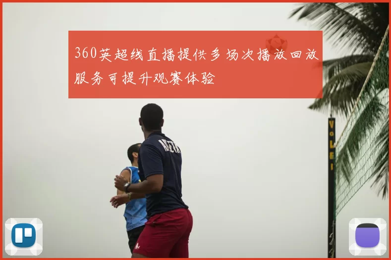 360英超线直播提供多场次播放回放服务可提升观赛体验