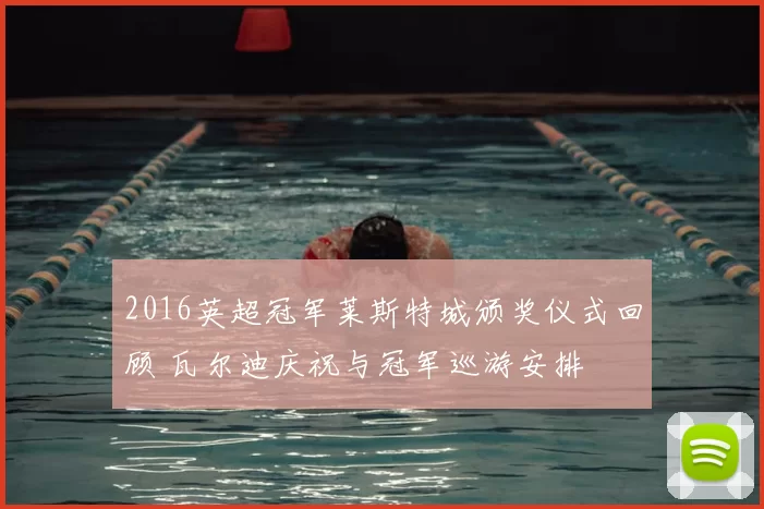 2016英超冠军莱斯特城颁奖仪式回顾 瓦尔迪庆祝与冠军巡游安排