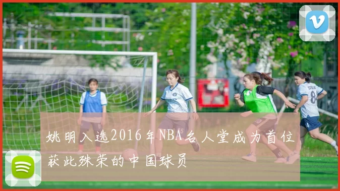 姚明入选2016年NBA名人堂成为首位获此殊荣的中国球员