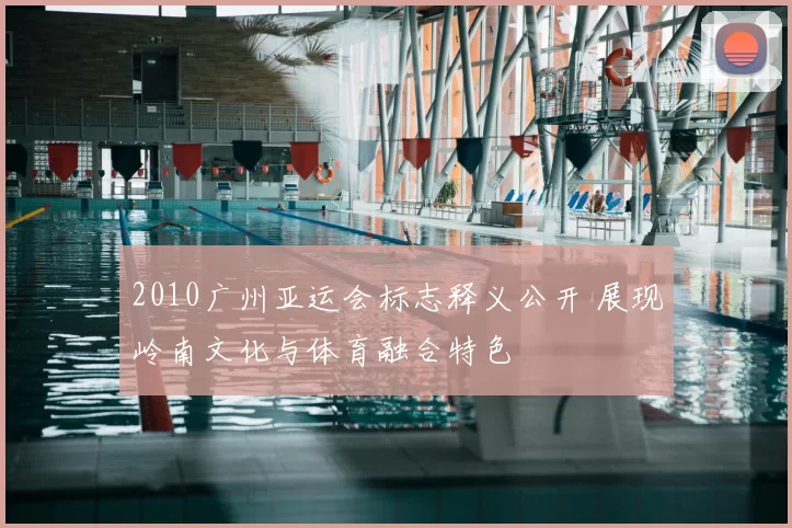 2010广州亚运会标志释义公开 展现岭南文化与体育融合特色