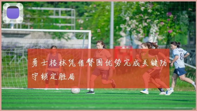 勇士格林凭借臀围优势完成关键防守锁定胜局