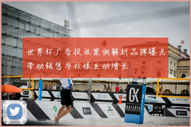世界杯广告投放案例解析品牌曝光带动销售与社媒互动增长