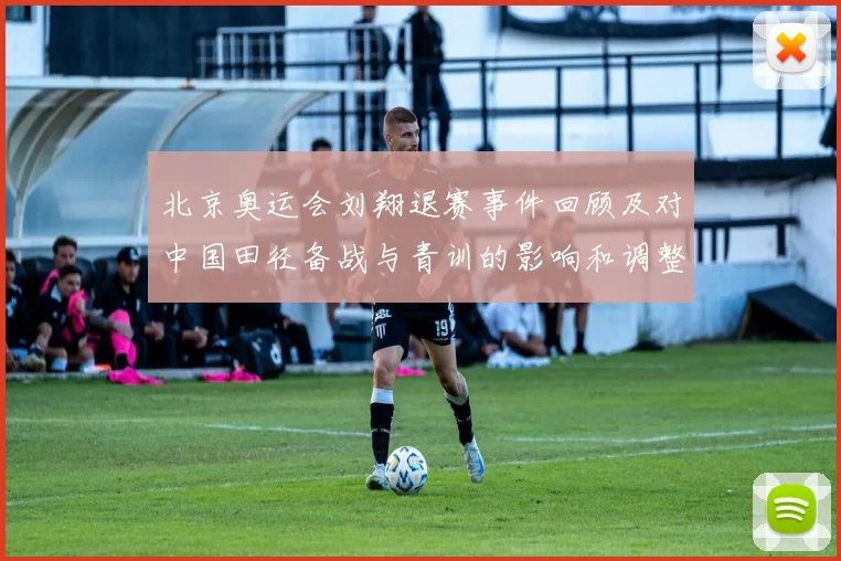 北京奥运会刘翔退赛事件回顾及对中国田径备战与青训的影响和调整