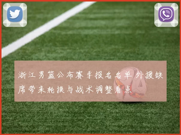 浙江男篮公布赛季报名名单 外援缺席带来轮换与战术调整看点