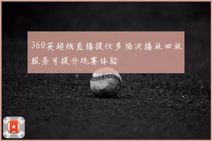 360英超线直播提供多场次播放回放服务可提升观赛体验