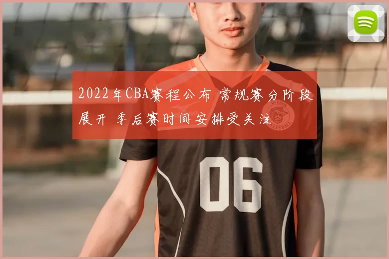 2022年CBA赛程公布 常规赛分阶段展开 季后赛时间安排受关注