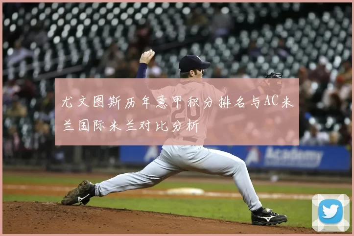 尤文图斯历年意甲积分排名与AC米兰国际米兰对比分析