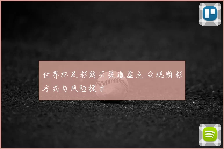世界杯足彩购买渠道盘点 合规购彩方式与风险提示