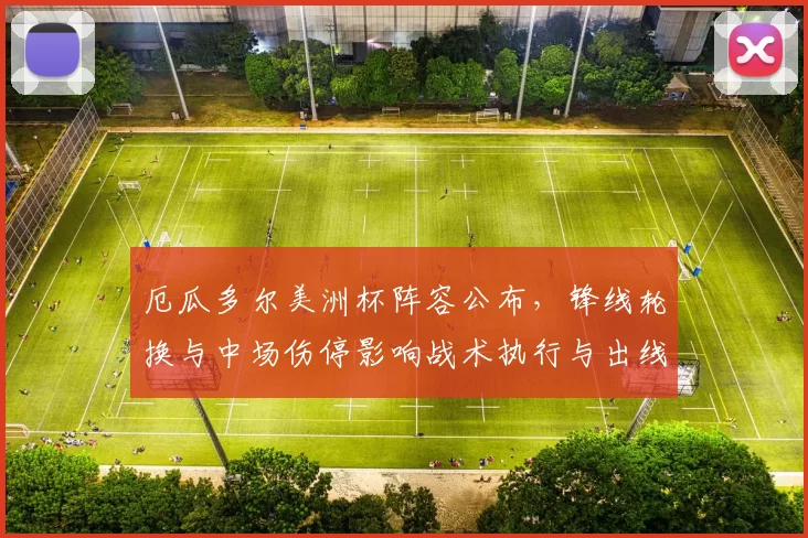 厄瓜多尔美洲杯阵容公布，锋线轮换与中场伤停影响战术执行与出线形势