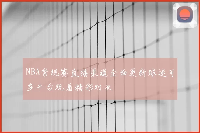 NBA常规赛直播渠道全面更新球迷可多平台观看精彩对决