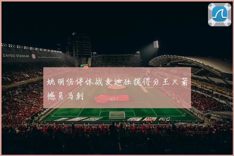 姚明伤停休战麦迪独揽得分王火箭憾负马刺