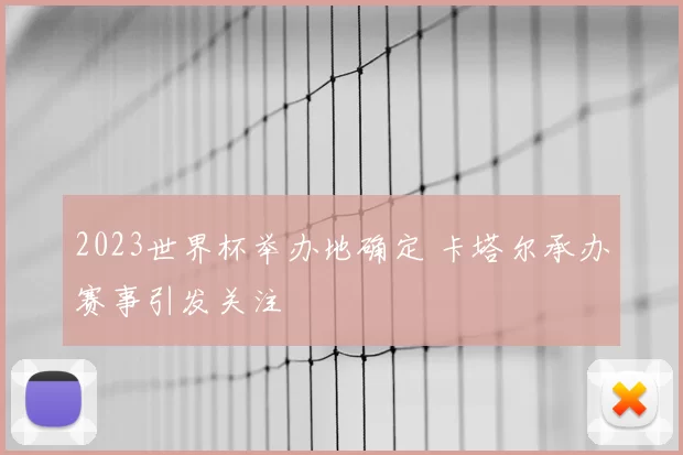 2023世界杯举办地确定 卡塔尔承办赛事引发关注